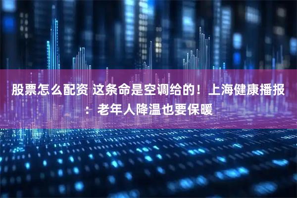 股票怎么配资 这条命是空调给的！上海健康播报：老年人降温也要保暖