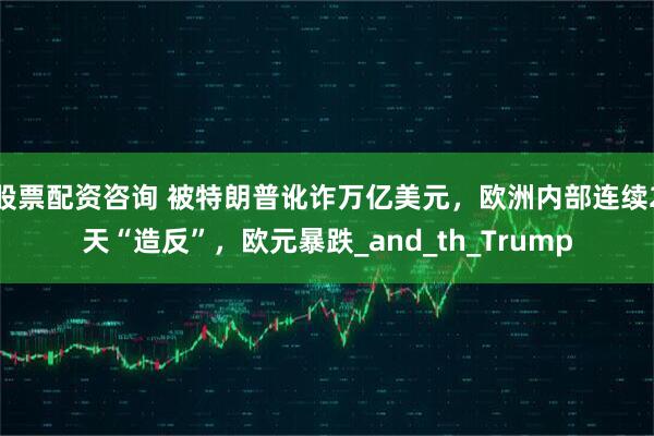 股票配资咨询 被特朗普讹诈万亿美元，欧洲内部连续2天“造反”，欧元暴跌_and_th_Trump