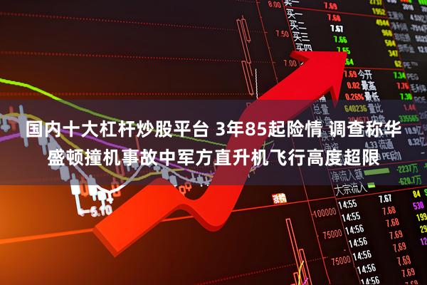 国内十大杠杆炒股平台 3年85起险情 调查称华盛顿撞机事故中军方直升机飞行高度超限